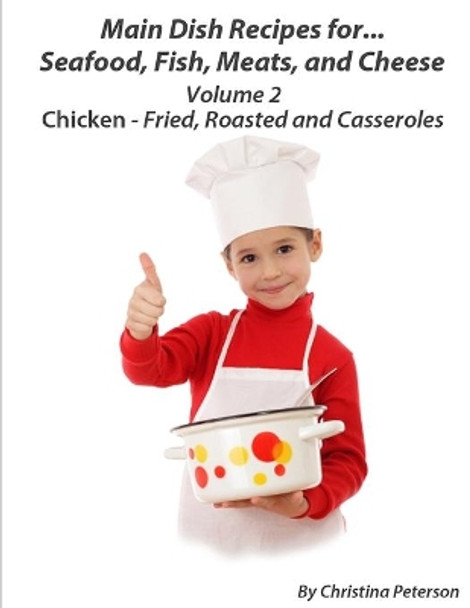 Main Dish Recipes For Seafood, Fish, Meat And Cheese Chciken-Fried, Roasted And Casseroles Volume 2: 4 Fried Chicken Recipes, 4 Roasted Chicken Recipes, 14 Casseroles Recipes, Tips for Making Chicken Recipes by Christina Peterson 9798676029869