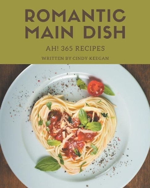 Ah! 365 Romantic Main Dish Recipes: Let's Get Started with The Best Romantic Main Dish Cookbook! by Cindy Keegan 9798677758164