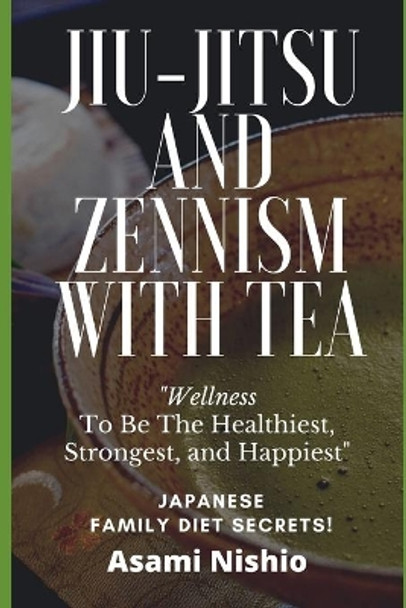 Jiu-Jitsu And Zennism With Tea: Wellness To Be The Healthiest, Strongest, and Happiest by Asami Nishio 9781675300732