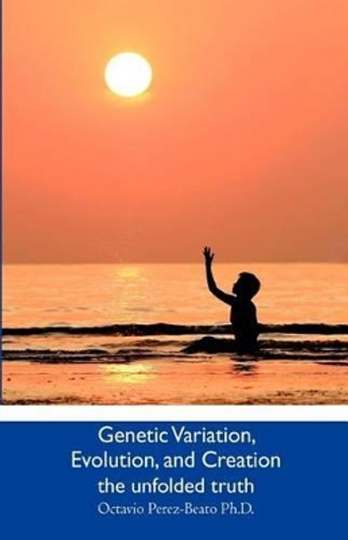 Genetic Variation, Evolution, and Creation: the unfolded truth by Octavio Perez-Beato Ph D 9781461173489