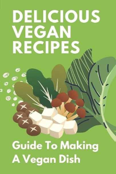 Delicious Vegan Recipes: Guide To Making A Vegan Dish: How To Cook Vegan Food by Denise Ustico 9798473754926