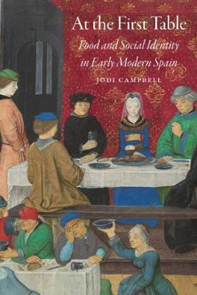 At the First Table: Food and Social Identity in Early Modern Spain by Jodi Campbell