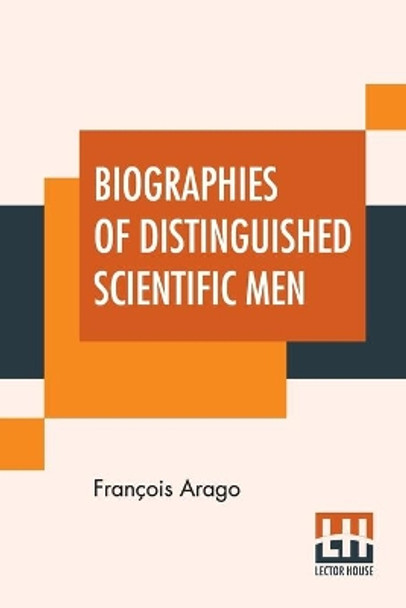 Biographies Of Distinguished Scientific Men: Translated By Admiral W.H. Smyth, The Rev. Baden Powell, And Robert Grant (First Series) by Francois Arago 9789354206726