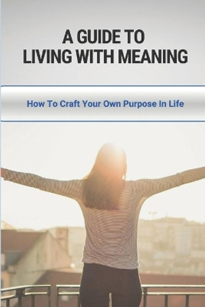 A Guide to Living With Meaning: How To Craft Your Own Purpose In Life: Make Yourself Useful by Hassan Mangino 9798515758004