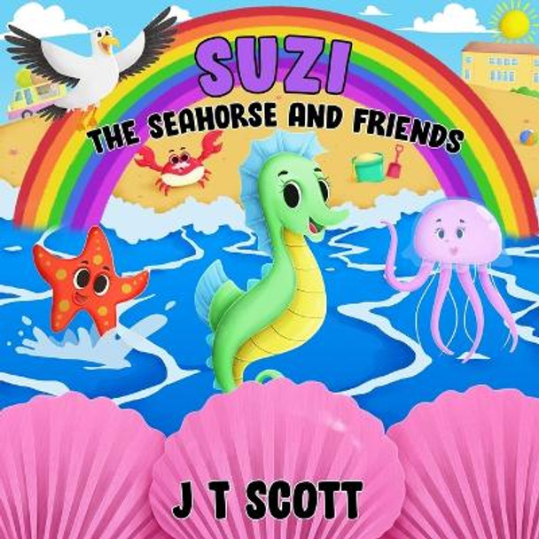 Suzi the Seahorse and Friends by J T Scott 9798519565295