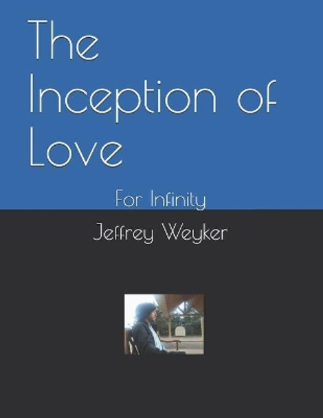 The Inception of Love: For Infinity by Jeffrey Allen Weyker 9798615452529