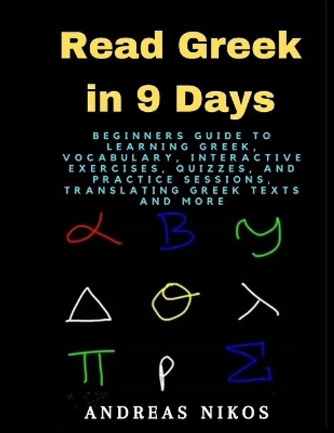 Read Greek in 9 Days: Beginners Guide to Learning Greek, Vocabulary, Interactive Exercises, Quizzes, and Practice Sessions, Translating Greek Texts and More by Andreas Nikos 9798873774524