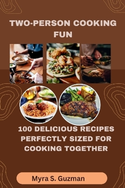 Two-Person Cooking Fun: 100 Delicious Recipes Perfectly Sized for Cooking Together by Myra S Guzman 9798876050694