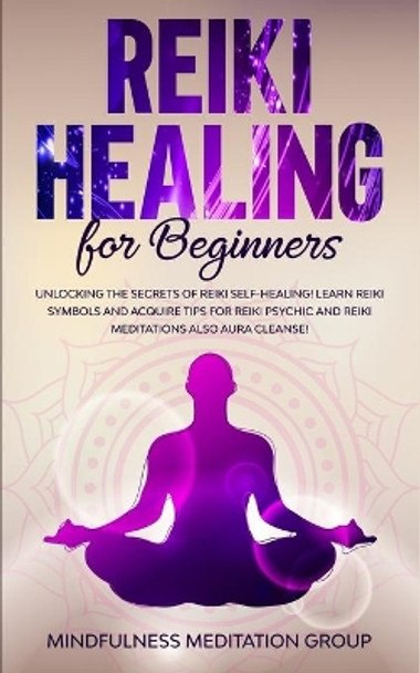 Reiki Healing for Beginners: Unlocking the Secrets of Reiki Self-Healing! Learn Reiki Symbols and Acquire Tips for Reiki Psychic and Reiki Meditations also Aura Cleanse! by Mindfulness Meditation Group 9781708984649