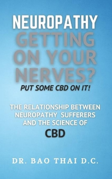 Neuropathy Getting On Your Nerves? Put Some CBD on it!: The relationship between neuropathy sufferers and the science of CBD by Bao Thai D C 9798708099785