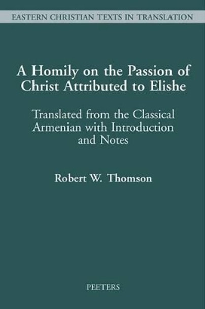 A Homily on the Passion of Christ Attributed to Elishe: Translated from the Classical Armenian with Introduction and Notes by Professor R. W. Thomson 9789042908413