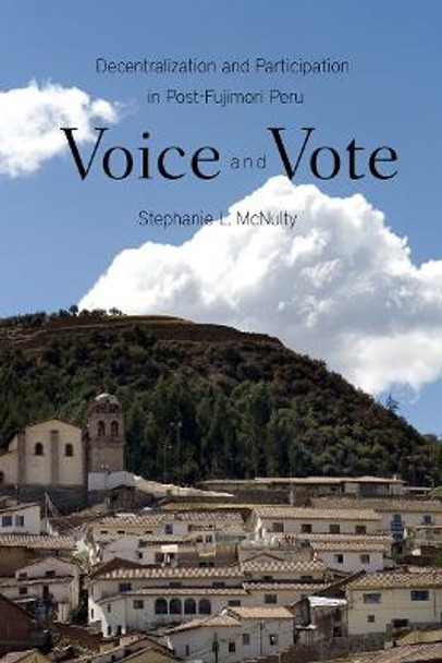 Voice and Vote: Decentralization and Participation in Post-Fujimori Peru by Stephanie L. McNulty