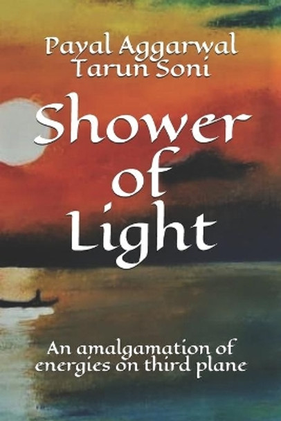 Shower of Light: An amalgamation of energies on third plane by Tarun Soni 9798703303122