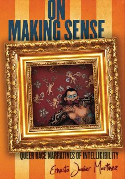 On Making Sense: Queer Race Narratives of Intelligibility by Ernesto Javier Martinez