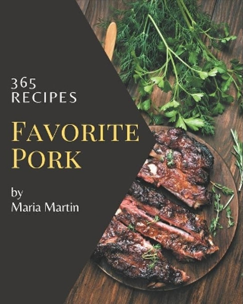 365 Favorite Pork Recipes: The Highest Rated Pork Cookbook You Should Read by Maria Martin 9798577963873