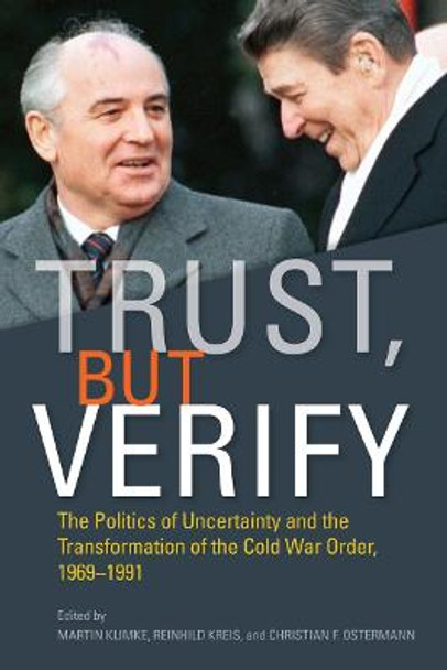 Trust, but Verify: The Politics of Uncertainty and the Transformation of the Cold War Order, 1969-1991 by Martin Klimke