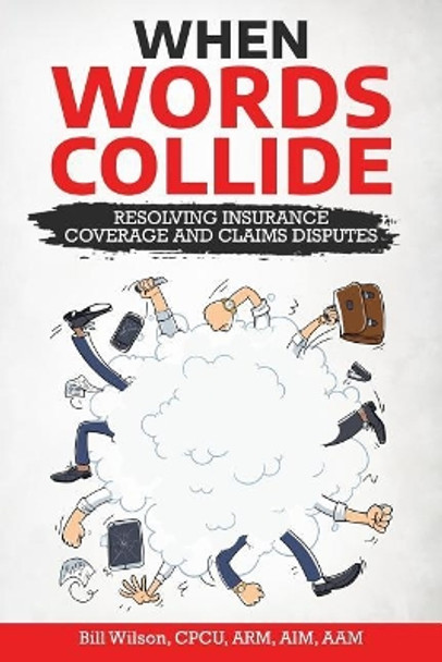 When Words Collide: Resolving Insurance Coverage and Claims Disputes by William C Wilson Jr 9781986596923