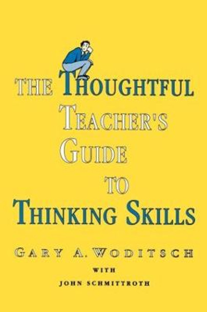 The Thoughtful Teacher's Guide To Thinking Skills by Gary A. Woditsch