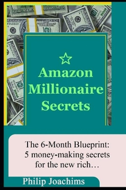 Amazon Millionaire Secrets: the 6-month blueprint: 5 money-making secrets for the new rich by Philip Joachims 9798640991574