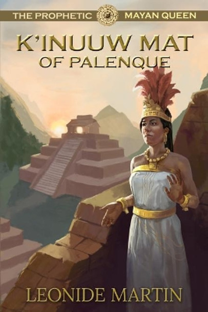 The Prophetic Mayan Queen: K'inuuw Mat of Palenque (Mists of Palenque Book 4) by Leonide Martin 9781641463652