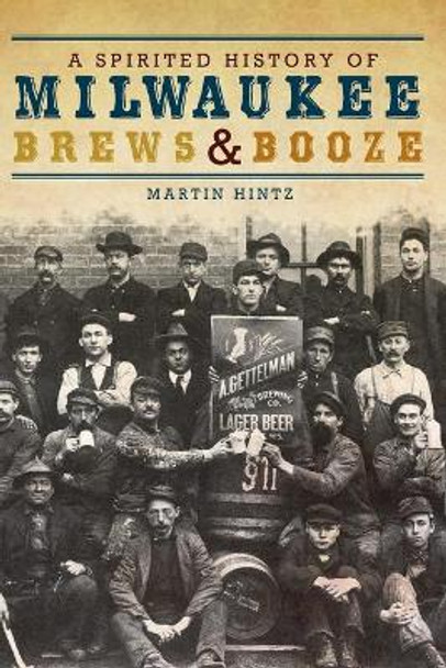 A Spirited History of Milwaukee Brews & Booze by Martin Hintz 9781609490669