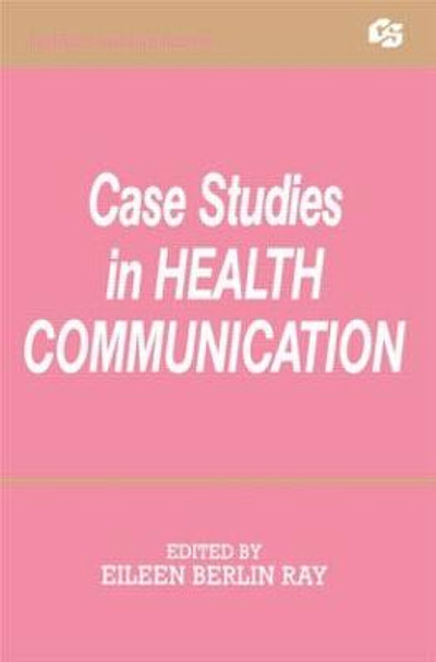 Case Studies in Health Communication by Eileen Berlin Ray