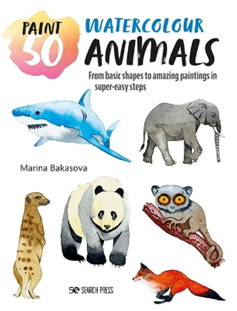 Paint 50: Watercolour Animals: From Basic Shapes to Amazing Paintings in Super-Easy Steps by Marina Bakasova 9781800921283