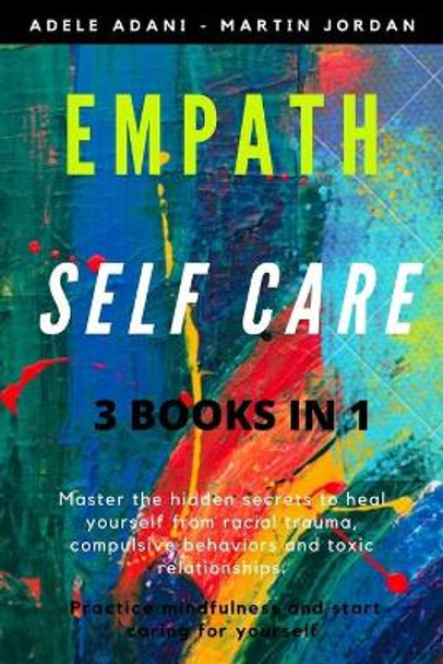 Empath Self Care: Master the hidden secrets to heal yourself from racial trauma, compulsive behaviors and toxic relationships. Practice mindfulness and start caring for yourself by Martin Jordan 9798589421255