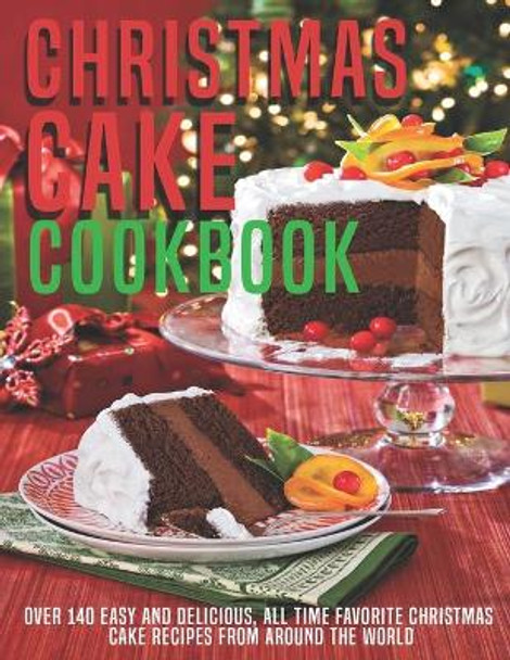 Christmas Cake Cookbook: Over 140 Easy And Delicious, All Time Favorite Christmas Cake Recipes From Around The World by Shannon Grant 9798594818583