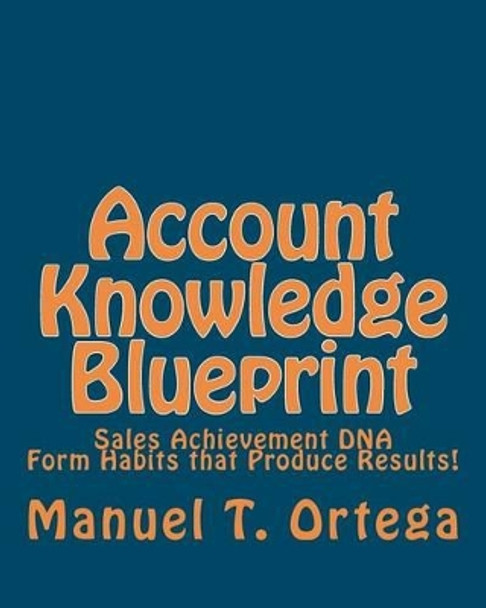 Account Knowledge Blueprint: Sales Achievement DNA by Manuel T Ortega 9781453770320