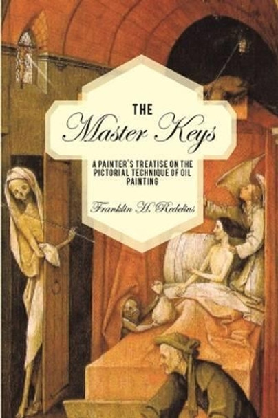 The Master Keys: A Painter's Treatise on the Pictorial Technique of Oil Painting by Franklin H Redelius 9781440121975