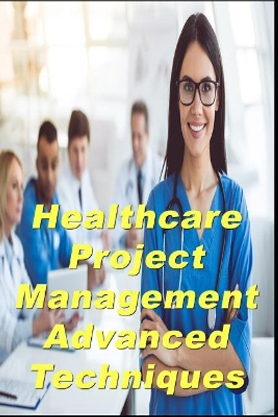 Healthcare Project Management Advanced Techniques by Dick Billows Pmp 9781720039402