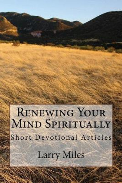Renewing Your Mind Spiritually: Short Devotional Articles by Larry Miles 9781478398493