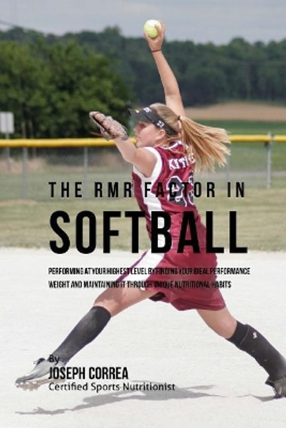 The RMR Factor in Softball: Performing At Your Highest Level by Finding Your Ideal Performance Weight and Maintaining It through Unique Nutritional Habits by Correa (Certified Sports Nutritionist) 9781530778256