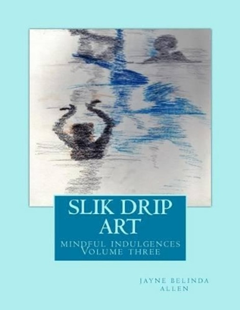 Slik drip art: mindful indulgences by Jayne Belinda Allen 9781517235567