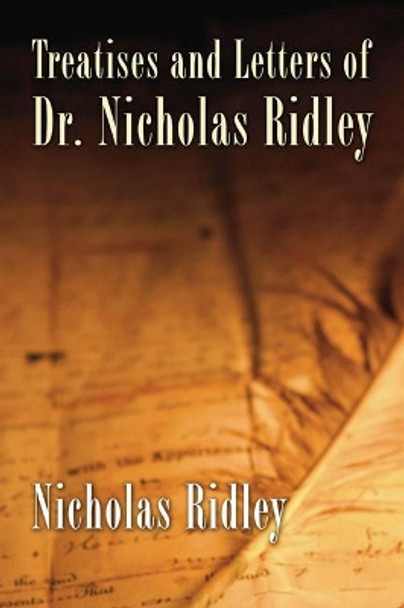 Treatises and Letters of Dr. Nicholas Ridley by Nicholas Ridley 9781597522007