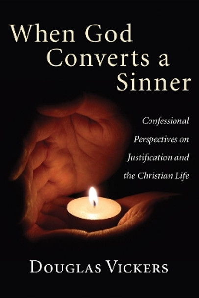 When God Converts a Sinner: Confessional Perspectives on Justification and the Christian Life by Douglas Vickers 9781556359828