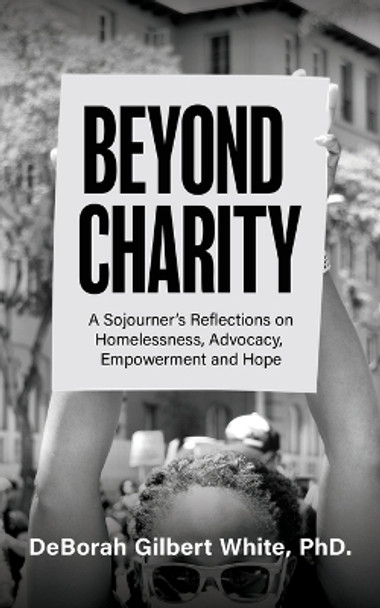 Beyond Charity: A Sojourner's Reflections on Homelessness, Advocacy, Empowerment and Hope by Deborah Gilbert White 9781637460733