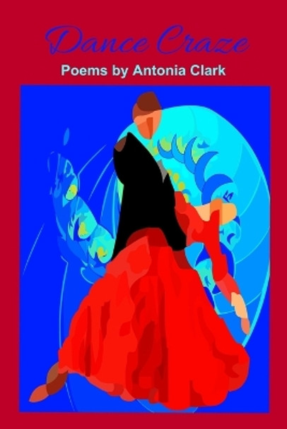 Dance Craze: Poems by Antonia Clark by Antonia Clark 9781733614214