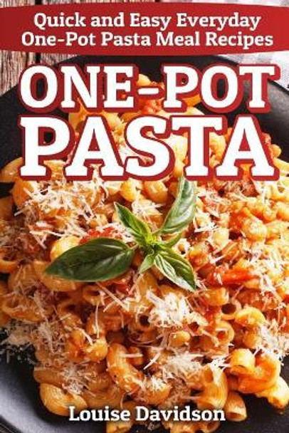 One-Pot Pasta: Quick and Easy Everyday One-Pot Pasta Meal Recipes by Louise Davidson 9781799253235