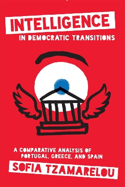 Intelligence in Democratic Transitions: A Comparative Analysis of Portugal, Greece, and Spain by Sofia Tzamarelou 9781647124489