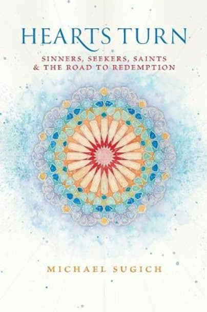 Hearts Turn: Sinners, Seekers, Saints and the Road to Redemption by Michael Sugich 9780989364003