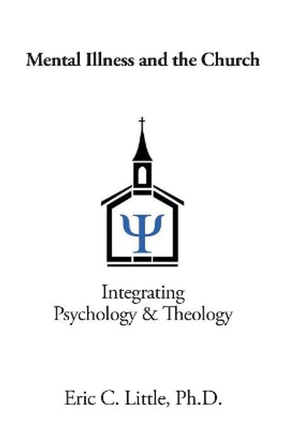 Mental Illness and the Church: Integrating Psychology & Theology by Eric C Little Ph D 9781984511232