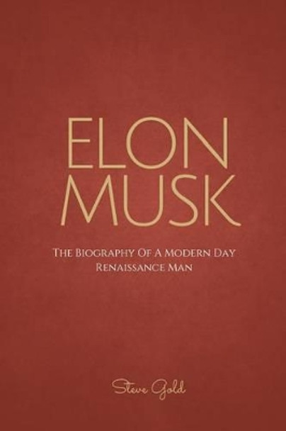 Elon Musk: The Biography Of A Modern Day Renaissance Man by Steve Gold 9781518637346