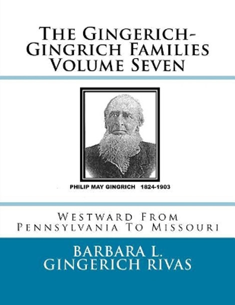 The Gingerich-Gingrich Families Volume Seven: Westward From Pennsylvania To Missouri by Barbara L Gingerich Rivas 9781523214099