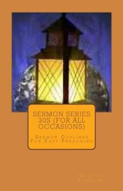 Sermon Series 30S (For All Occasions): Sermon Outlines For Easy Preaching by Sr Joseph R Rogers 9781463749095