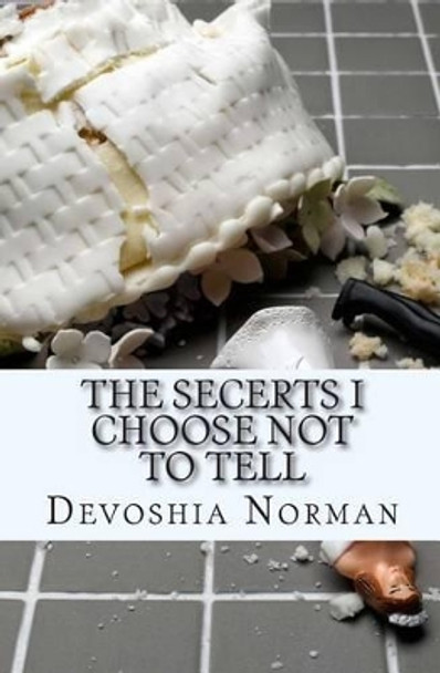 The Secerts I Choose Not To Tell by Devoshia Lynette Norman 9781463752668