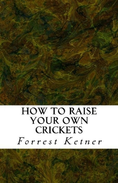 How to Raise Your Own Crickets: Fresh Crickets Catch Bigger Fish, Make Healthier Pet Food, and Put Cash in Your Pocket by Forrest Ketner 9781518750922