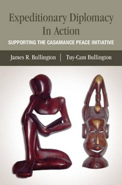 Expeditionary Diplomacy In Action: Supporting the Casamance Peace Initiative by Tuy-Cam Bullington 9781514748701