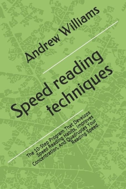 Speed reading techniques: The 10-Step Program That Develops Speed Reading Habits, Improves Concentration, And Quadruples Your Reading Speed. by Andrew Williams 9781514781074